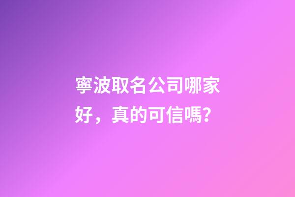 寧波取名公司哪家好，真的可信嗎？-第1張-公司起名-玄機(jī)派