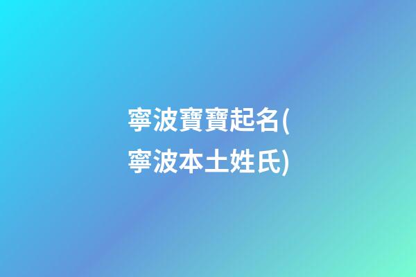 寧波寶寶起名(寧波本土姓氏)