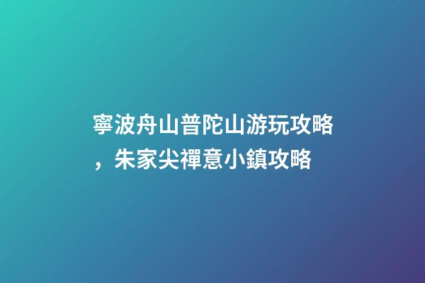 寧波舟山普陀山游玩攻略，朱家尖禪意小鎮攻略-第1張-觀點-玄機派