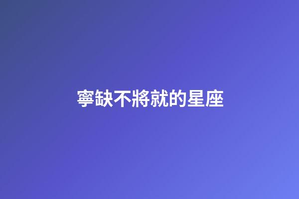 寧缺不將就的星座-第1張-星座運(yùn)勢(shì)-玄機(jī)派