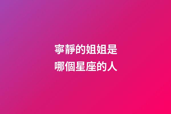 寧靜的姐姐是哪個星座的人-第1張-星座運勢-玄機派