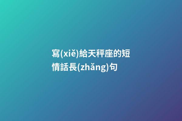 寫(xiě)給天秤座的短情話長(zhǎng)句-第1張-星座運(yùn)勢(shì)-玄機(jī)派