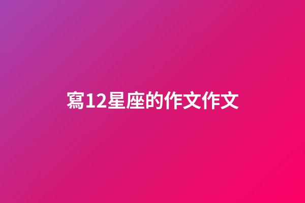 寫12星座的作文作文-第1張-星座運勢-玄機派