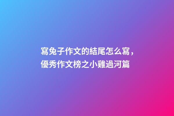寫兔子作文的結尾怎么寫，優秀作文榜之小雞過河篇-第1張-觀點-玄機派