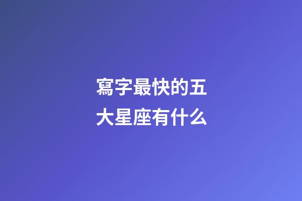 寫字最快的五大星座有什么-第1張-星座運勢-玄機派