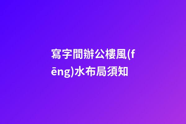 寫字間辦公樓風(fēng)水布局須知