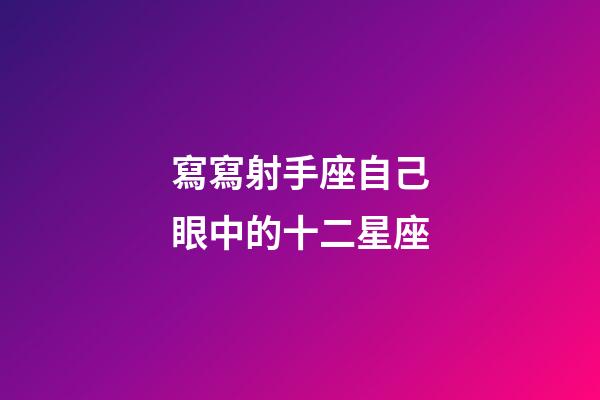 寫寫射手座自己眼中的十二星座-第1張-星座運勢-玄機派