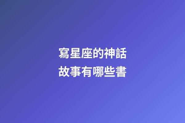 寫星座的神話故事有哪些書-第1張-星座運勢-玄機(jī)派