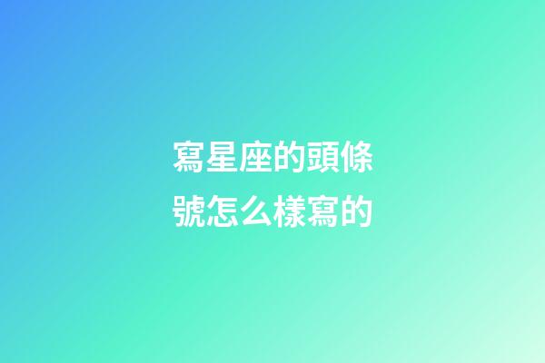 寫星座的頭條號怎么樣寫的-第1張-星座運勢-玄機派