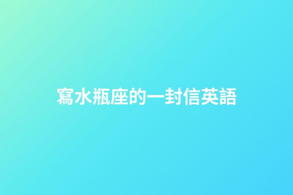 寫水瓶座的一封信英語-第1張-星座運勢-玄機派