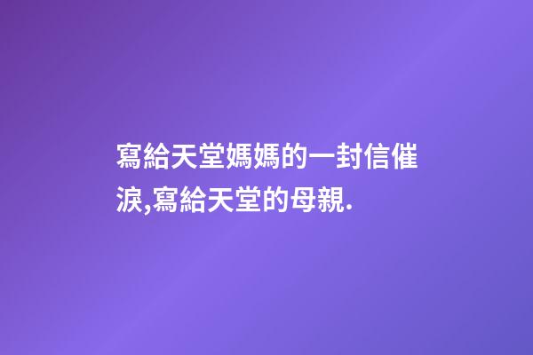 寫給天堂媽媽的一封信催淚,寫給天堂的母親.-第1張-觀點-玄機派