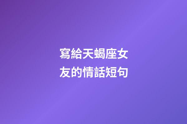 寫給天蝎座女友的情話短句-第1張-星座運勢-玄機派
