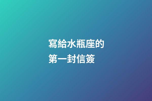 寫給水瓶座的第一封信簽-第1張-星座運勢-玄機派