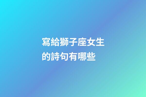 寫給獅子座女生的詩句有哪些-第1張-星座運勢-玄機派