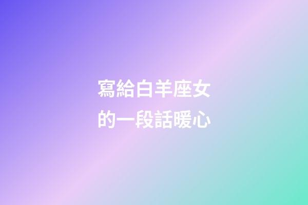 寫給白羊座女的一段話暖心-第1張-星座運勢-玄機派