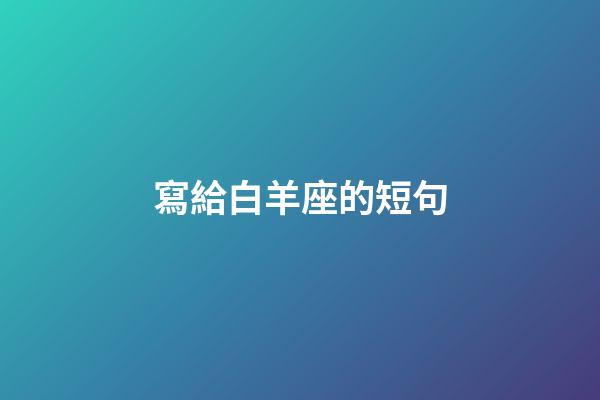 寫給白羊座的短句