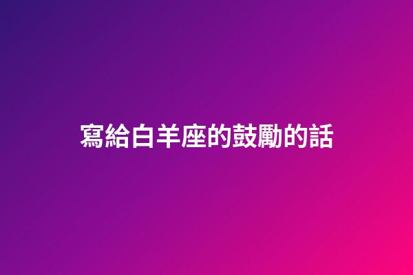 寫給白羊座的鼓勵的話-第1張-星座運勢-玄機派