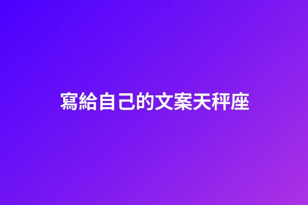 寫給自己的文案天秤座-第1張-星座運勢-玄機派