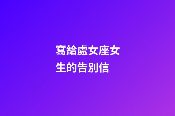 寫給處女座女生的告別信-第1張-星座運勢-玄機派