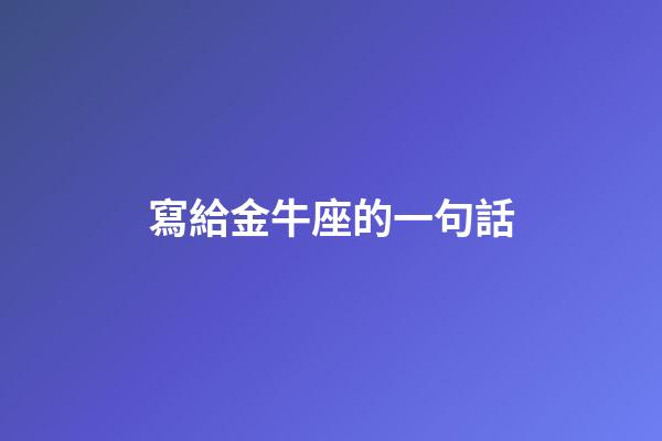 寫給金牛座的一句話-第1張-星座運勢-玄機派