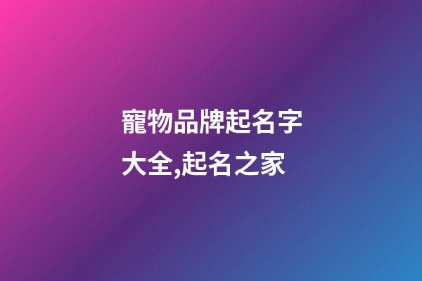 寵物品牌起名字大全,起名之家-第1張-商標起名-玄機派