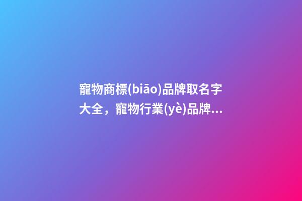 寵物商標(biāo)品牌取名字大全，寵物行業(yè)品牌商標(biāo)怎么起名？-第1張-商標(biāo)起名-玄機(jī)派