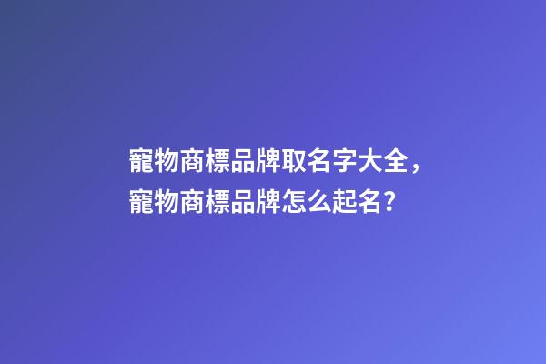 寵物商標品牌取名字大全，寵物商標品牌怎么起名？