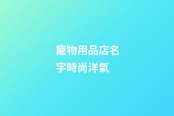 寵物用品店名字時尚洋氣