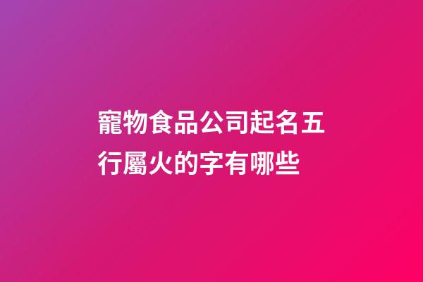 寵物食品公司起名五行屬火的字有哪些-第1張-公司起名-玄機派