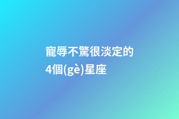 寵辱不驚很淡定的4個(gè)星座-第1張-星座運(yùn)勢-玄機(jī)派