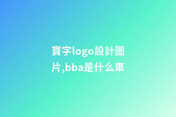 寶字logo設計圖片,bba是什么車-第1張-觀點-玄機派