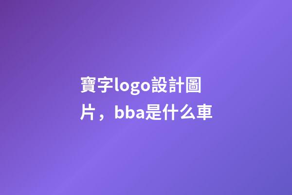 寶字logo設計圖片，bba是什么車-第1張-觀點-玄機派