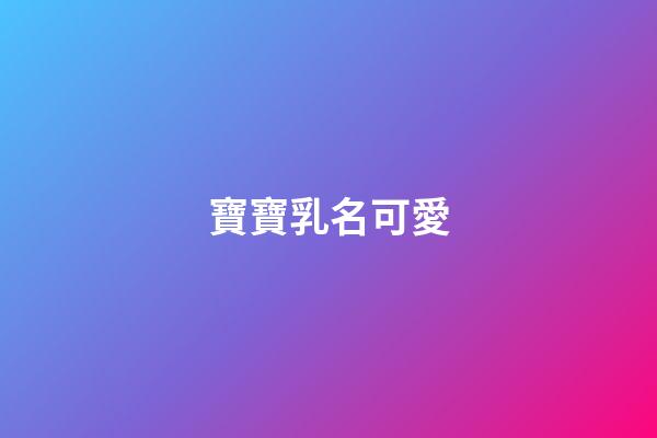 寶寶乳名可愛(2023年寶寶可愛乳名)-第1張-寶寶起名-玄機派