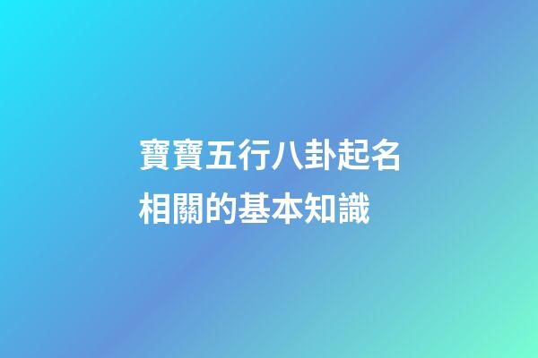 寶寶五行八卦起名相關的基本知識