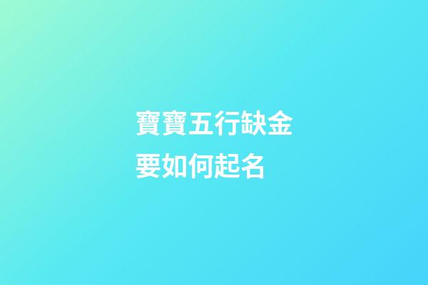 寶寶五行缺金要如何起名