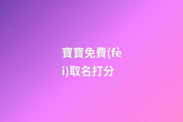寶寶免費(fèi)取名打分(寶寶取名打分軟件)-第1張-寶寶起名-玄機(jī)派