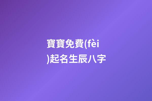 寶寶免費(fèi)起名生辰八字(寶寶免費(fèi)起名生辰八字起名)-第1張-寶寶起名-玄機(jī)派