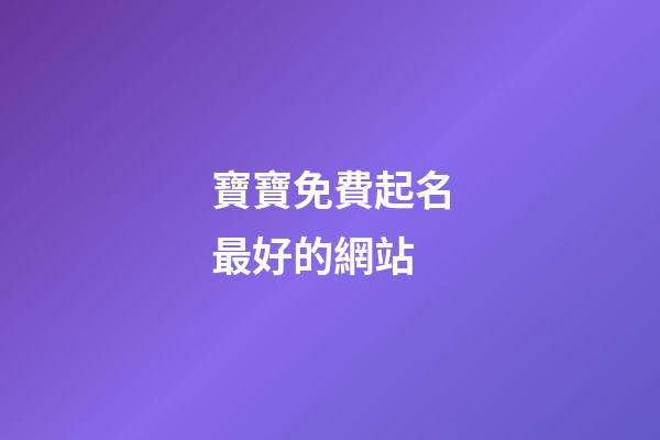 寶寶免費起名最好的網站(寶寶免費取名網站大全)-第1張-寶寶起名-玄機派