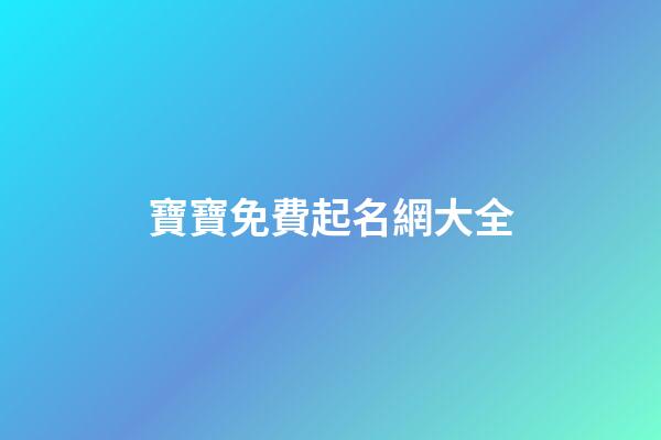 寶寶免費起名網大全(寶寶免費取名大全2023最新版的)-第1張-寶寶起名-玄機派