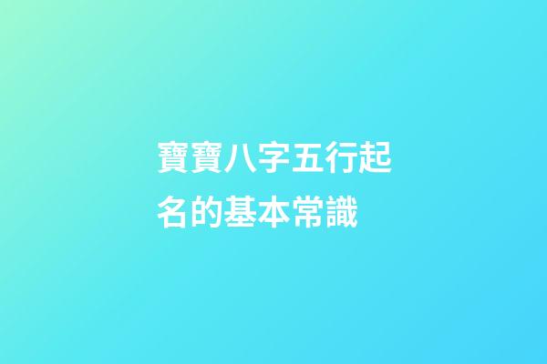 寶寶八字五行起名的基本常識