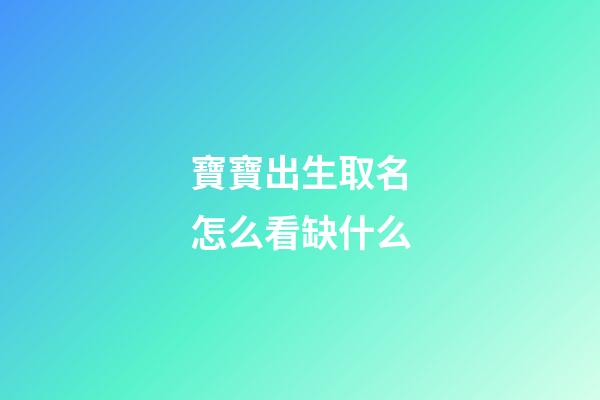 寶寶出生取名怎么看缺什么(寶寶取名缺啥怎樣查出)-第1張-寶寶起名-玄機派