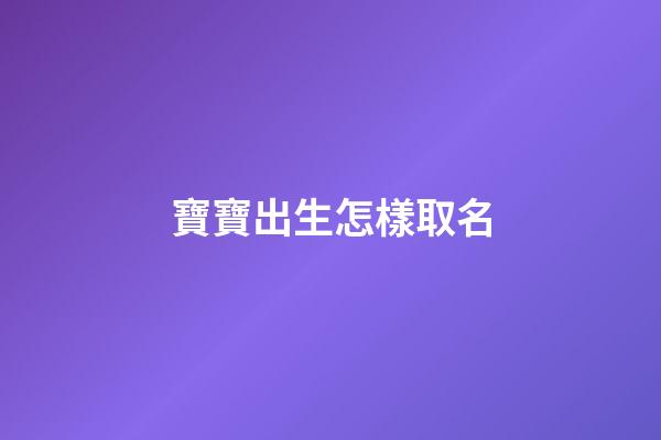 寶寶出生怎樣取名(寶寶出生取什么名字好)-第1張-寶寶起名-玄機(jī)派