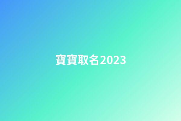 寶寶取名2023(2023年兔寶寶取名)-第1張-寶寶起名-玄機(jī)派