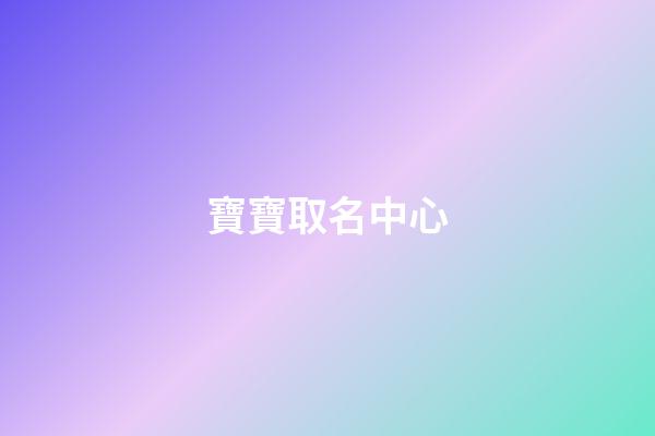寶寶取名中心(寶寶取名字典大全)-第1張-寶寶起名-玄機派