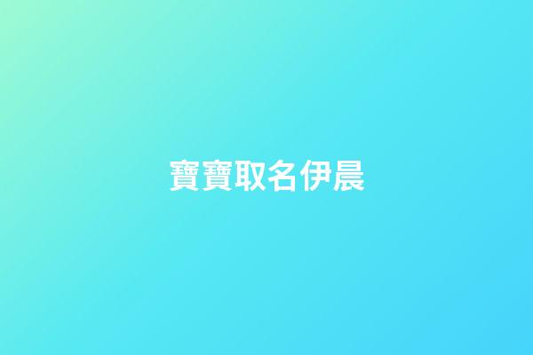 寶寶取名伊晨(伊辰名字好聽么)-第1張-寶寶起名-玄機派