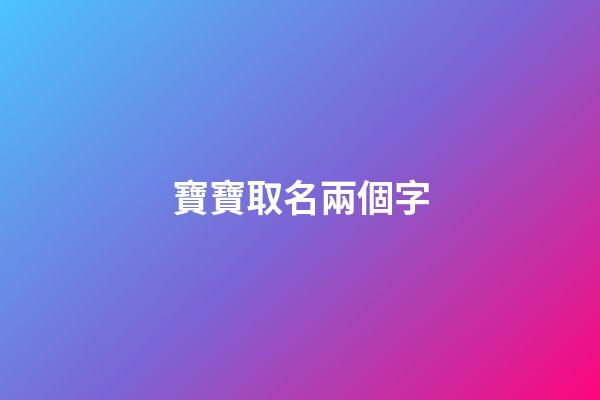 寶寶取名兩個字(寶寶怎么取名字)-第1張-寶寶起名-玄機派