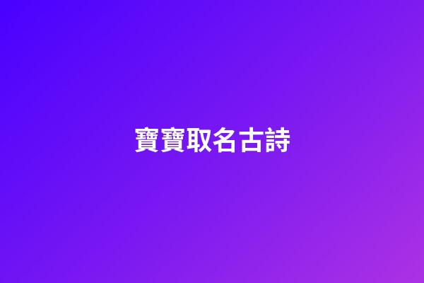寶寶取名古詩(寶寶取名古詩大全)-第1張-寶寶起名-玄機派