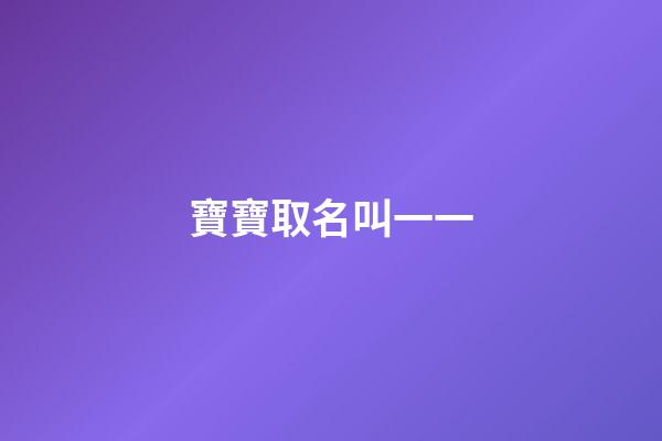 寶寶取名叫一一(給孩子取名叫一一有寓意嗎)-第1張-寶寶起名-玄機派