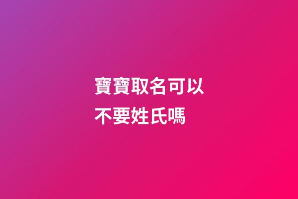 寶寶取名可以不要姓氏嗎-第1張-寶寶起名-玄機派