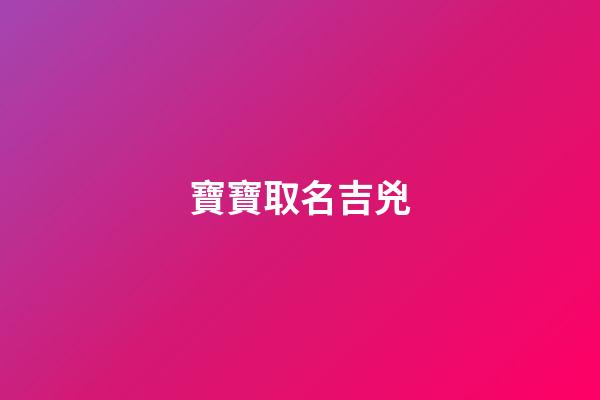 寶寶取名吉兇(寶寶取名吉兇查詢)-第1張-寶寶起名-玄機派